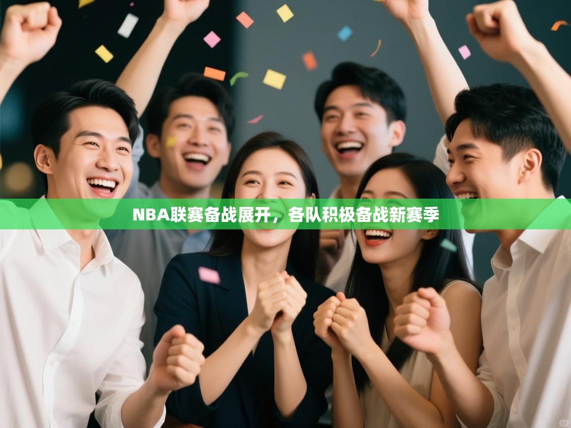 NBA联赛备战展开,各队积极备战新赛季