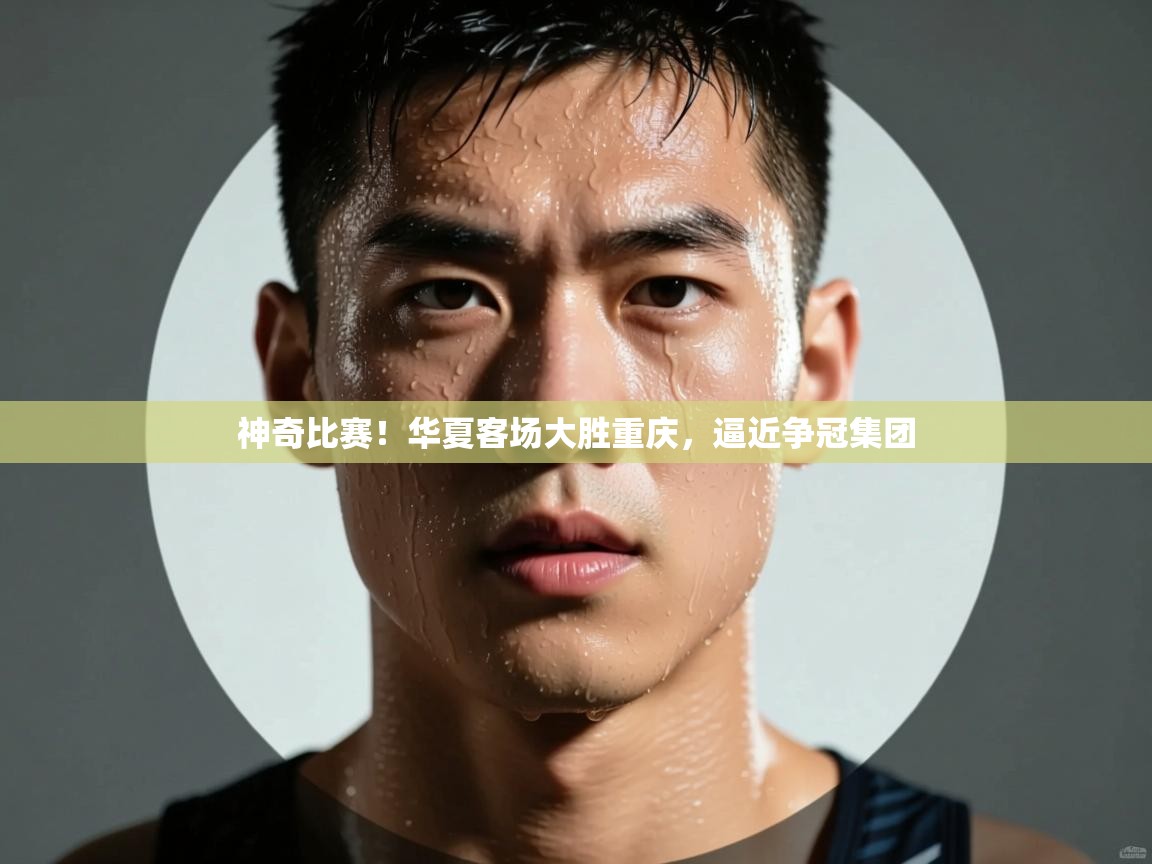 神奇比赛!华夏客场大胜重庆,逼近争冠集团