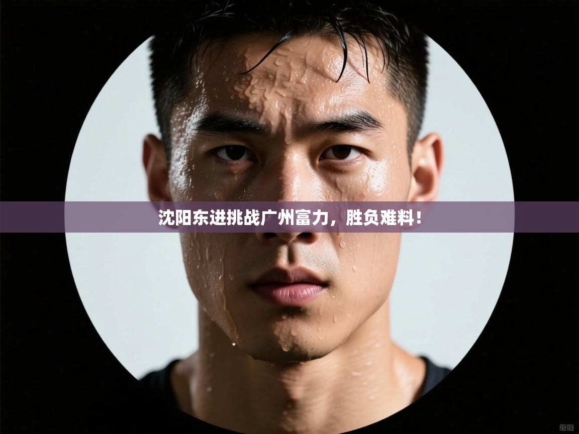 沈阳东进挑战广州富力,胜负难料!