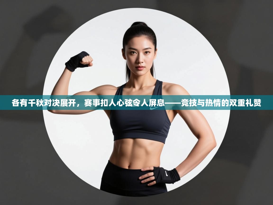 各有千秋对决展开，赛事扣人心弦令人屏息——竞技与热情的双重礼赞  第2张