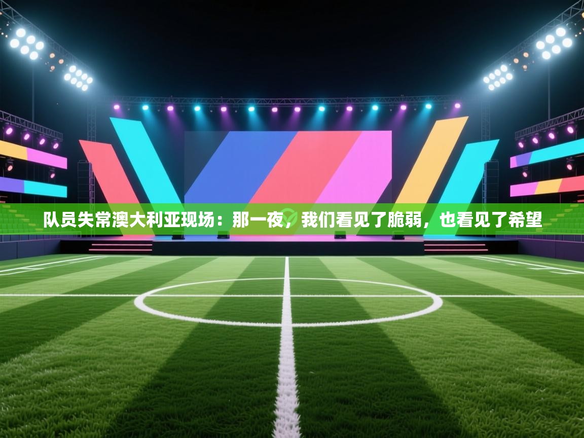 队员失常澳大利亚现场：那一夜，我们看见了脆弱，也看见了希望