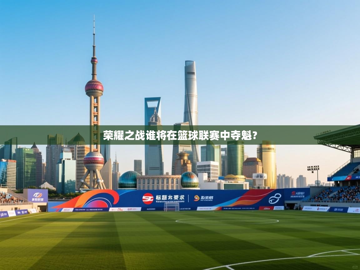 荣耀之战谁将在篮球联赛中夺魁？