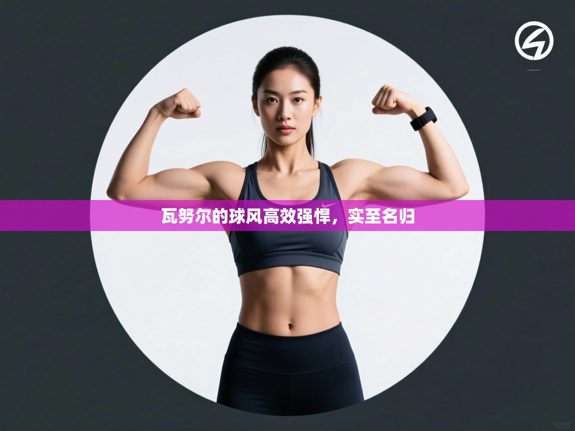 瓦努尔的球风高效强悍，实至名归  第2张