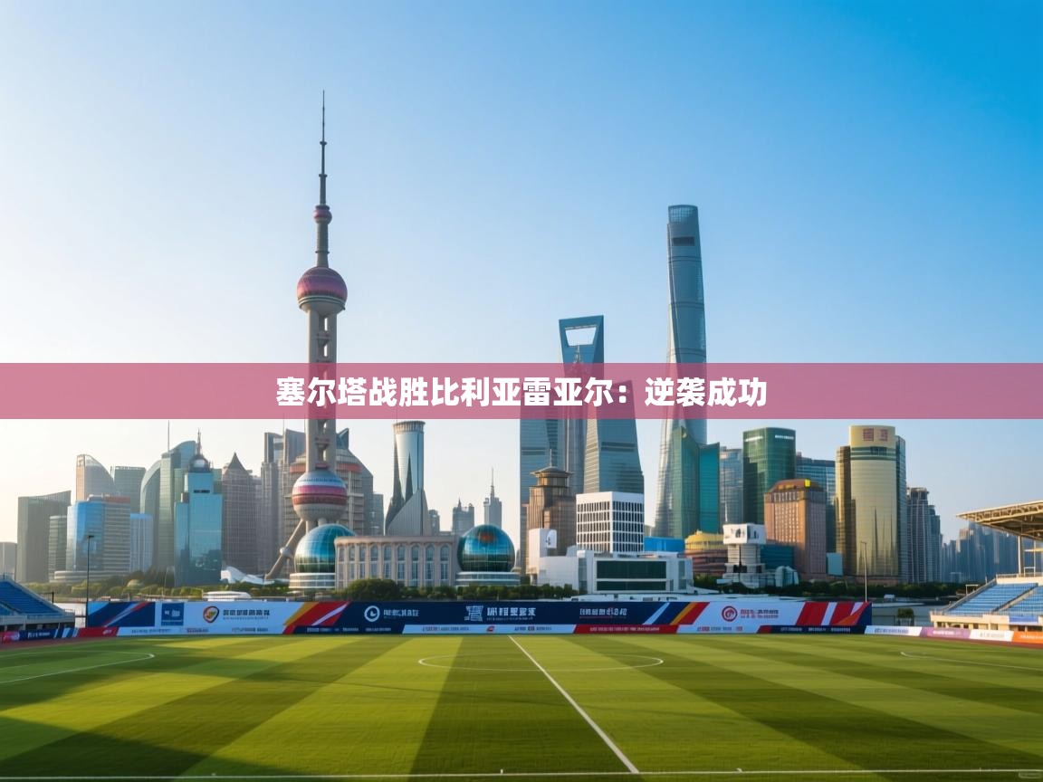 塞尔塔战胜比利亚雷亚尔：逆袭成功  第1张