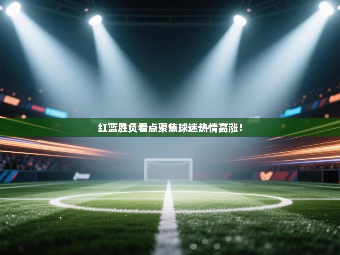 红蓝胜负看点聚焦球迷热情高涨！  第2张