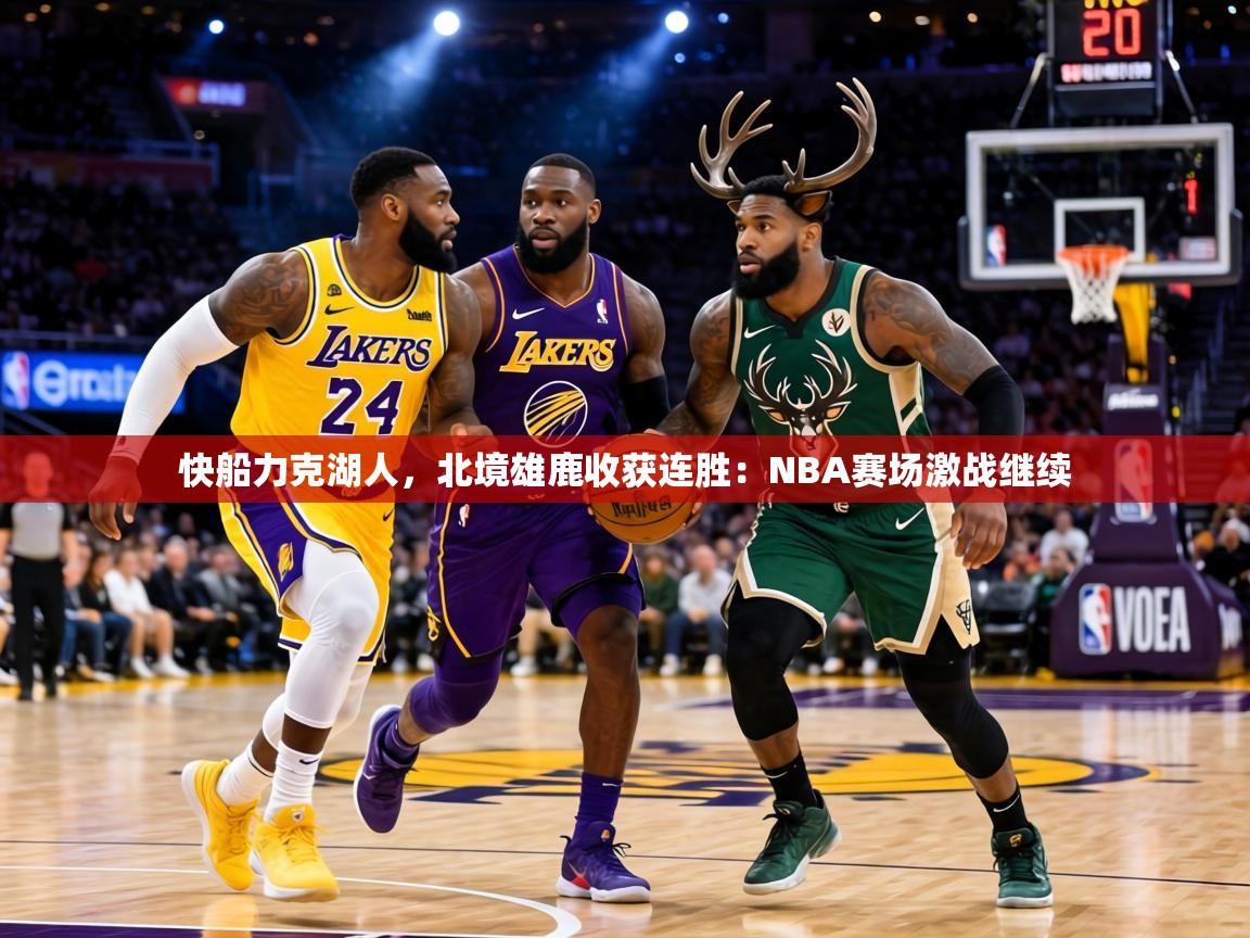 快船力克湖人，北境雄鹿收获连胜：NBA赛场激战继续  第2张