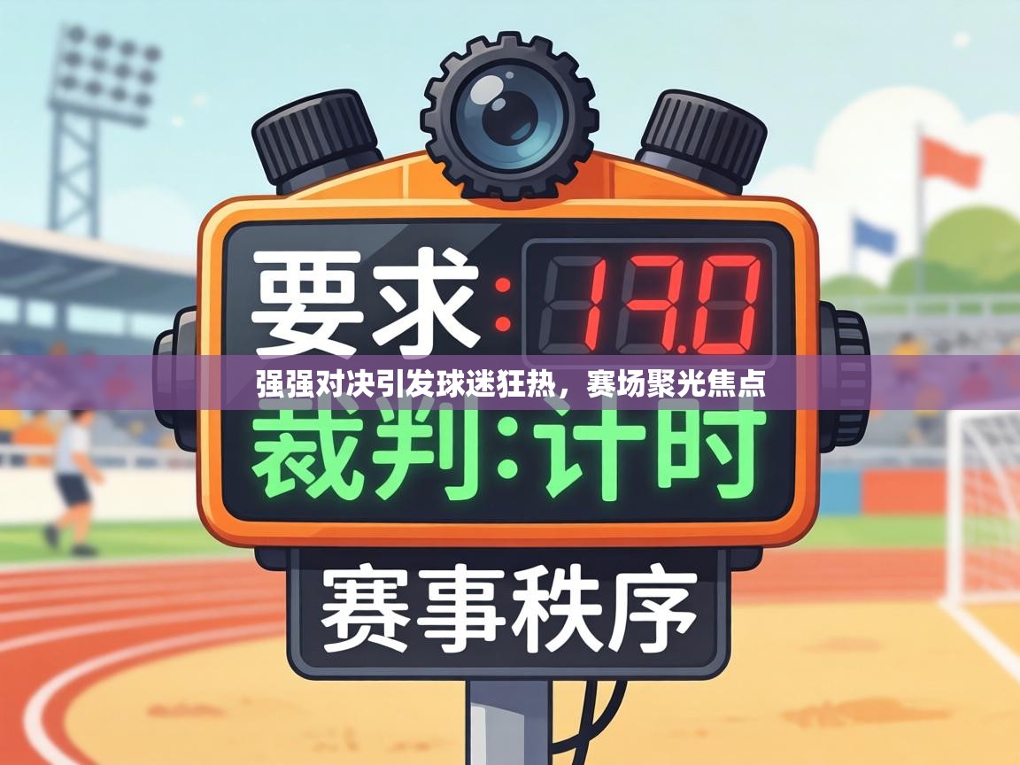 强强对决引发球迷狂热，赛场聚光焦点  第1张