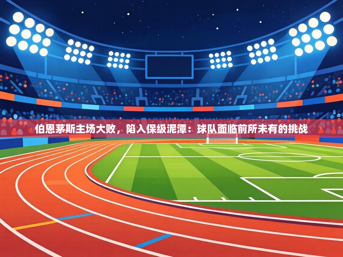 伯恩茅斯主场大败，陷入保级泥潭：球队面临前所未有的挑战  第1张