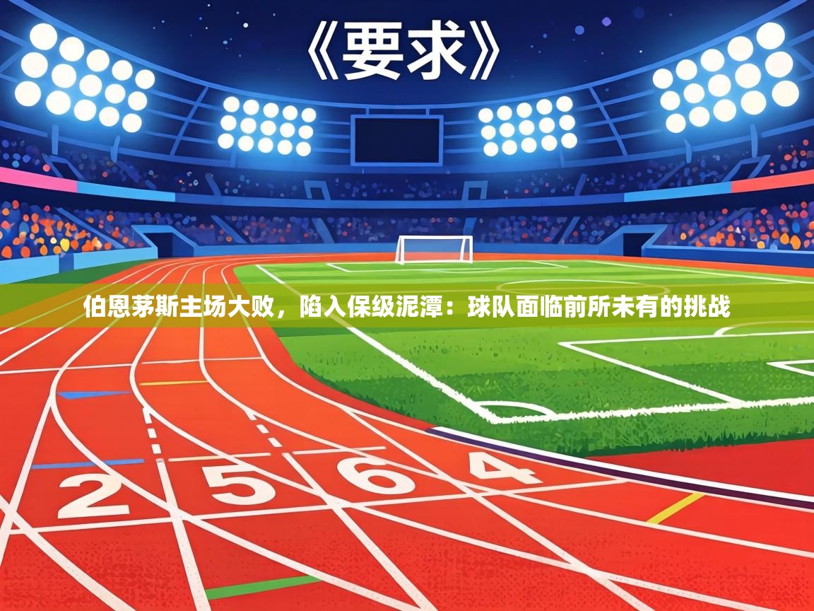 伯恩茅斯主场大败，陷入保级泥潭：球队面临前所未有的挑战  第2张